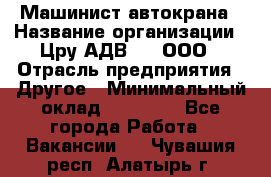 Машинист автокрана › Название организации ­ Цру АДВ777, ООО › Отрасль предприятия ­ Другое › Минимальный оклад ­ 55 000 - Все города Работа » Вакансии   . Чувашия респ.,Алатырь г.